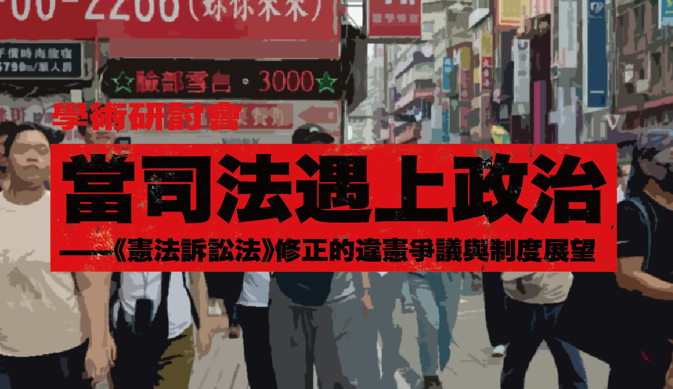 學術研討會｜當司法遇上政治——《憲法訴訟法》修正的違憲爭議與制度展望